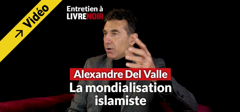Long entretien de Livre Noir avec Alexandre Del Valle: la mondialisation&nbsp;islamique