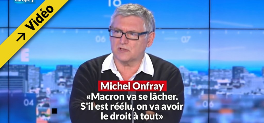 (Vidéo) Michel Onfray: “Macron va se lâcher. S&rsquo;il est réélu, on va avoir le droit à&nbsp;tout”