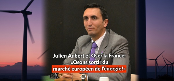 Julien Aubert et Oser la France: «Osons sortir du marché européen de l’énergie!»