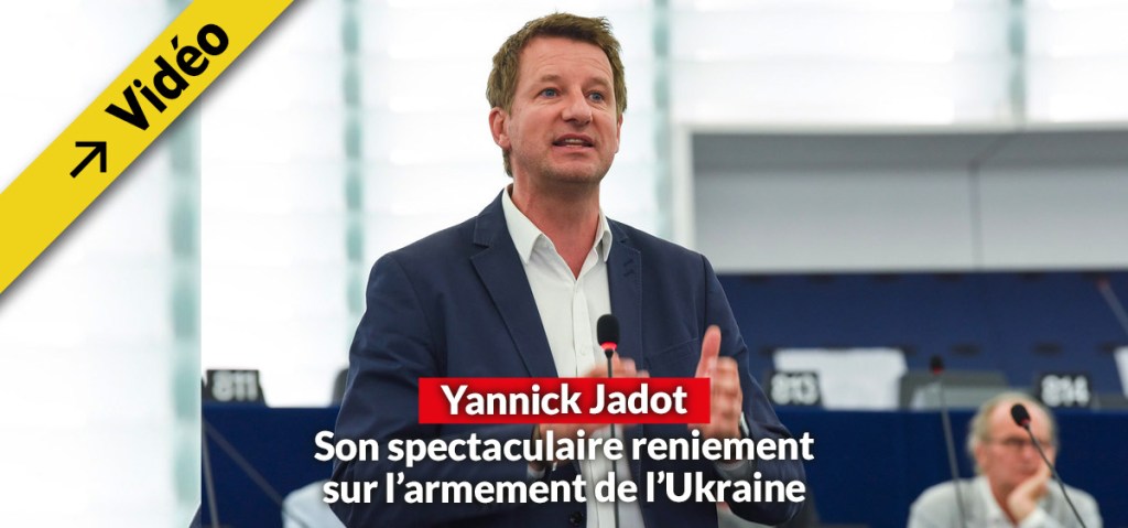 Le spectaculaire reniement de Yannick Jadot sur l&rsquo;armement de&nbsp;l&rsquo;Ukraine